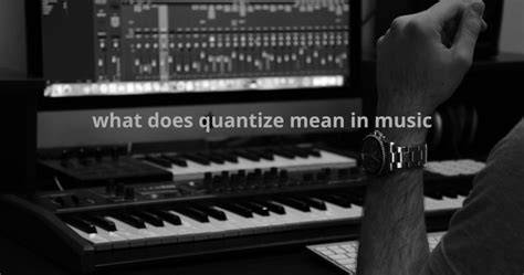 what does quantize mean in music what is the effect of quantizing on rhythm?